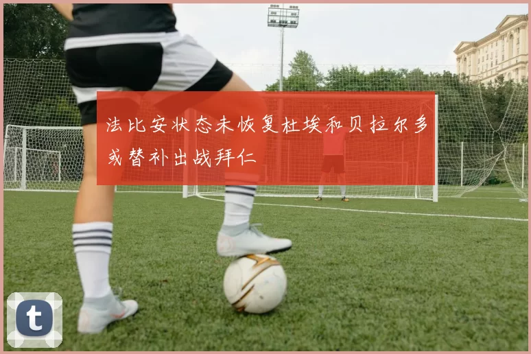 法比安状态未恢复杜埃和贝拉尔多或替补出战拜仁