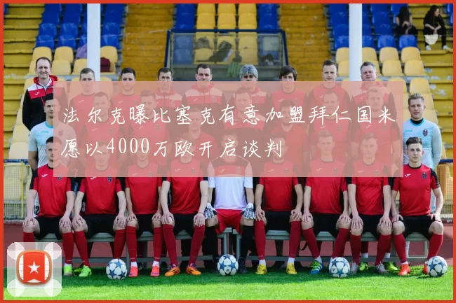 法尔克曝比塞克有意加盟拜仁国米愿以4000万欧开启谈判