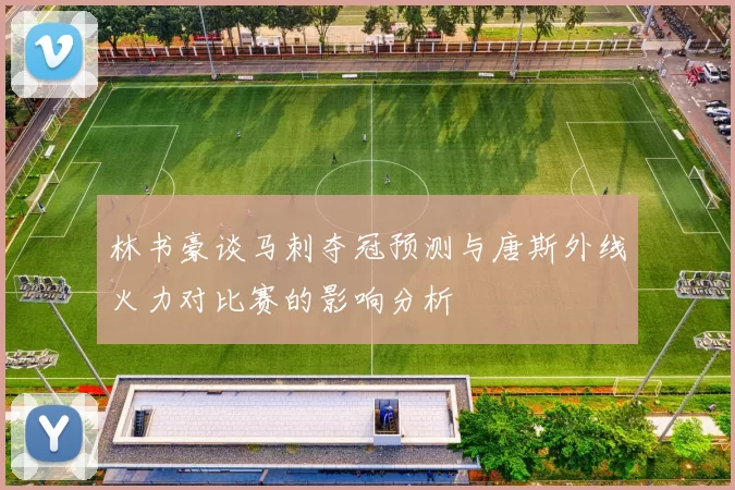 林书豪谈马刺夺冠预测与唐斯外线火力对比赛的影响分析
