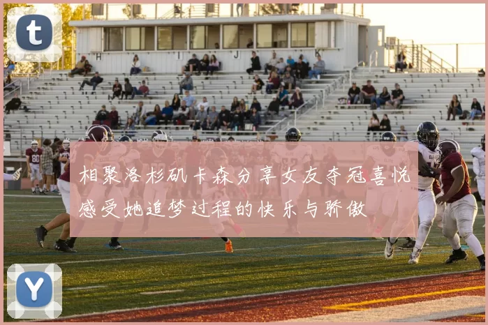 相聚洛杉矶卡森分享女友夺冠喜悦感受她追梦过程的快乐与骄傲