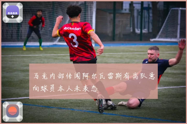 马竞内部传闻阿尔瓦雷斯有离队意向球员本人未表态