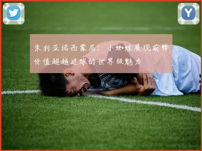朱利亚诺西蒙尼：小蜘蛛展现前锋价值超越进球的世界级魅力
