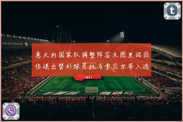 意大利国家队调整阵容文图里诺因伤退出替补球员托马索贝尔蒂入选