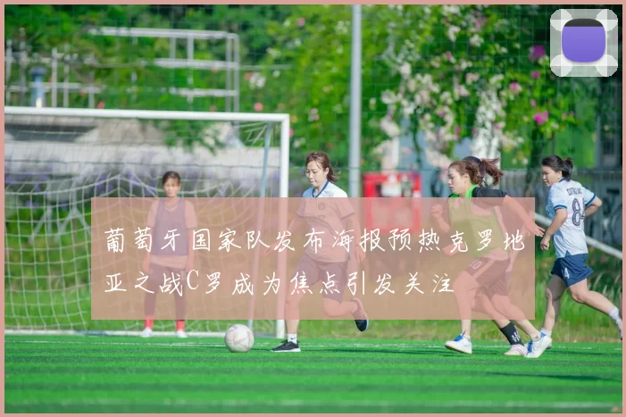 葡萄牙国家队发布海报预热克罗地亚之战C罗成为焦点引发关注