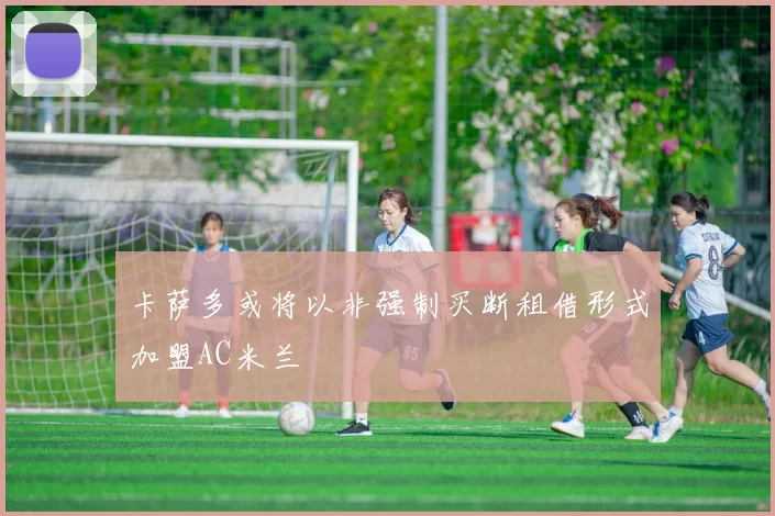 卡萨多或将以非强制买断租借形式加盟AC米兰