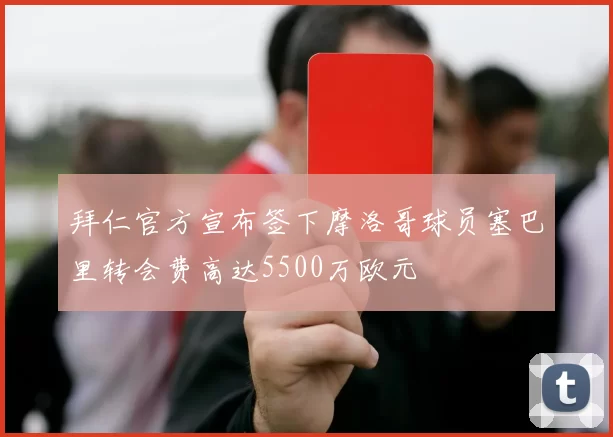拜仁官方宣布签下摩洛哥球员塞巴里转会费高达5500万欧元